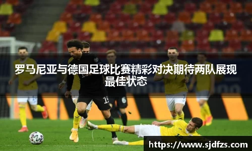 罗马尼亚与德国足球比赛精彩对决期待两队展现最佳状态