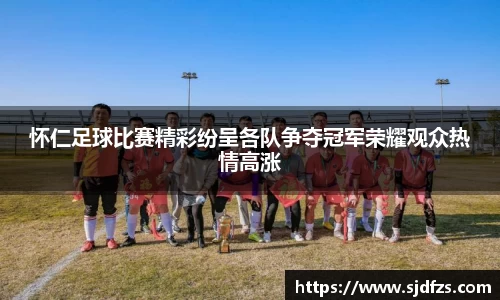 怀仁足球比赛精彩纷呈各队争夺冠军荣耀观众热情高涨