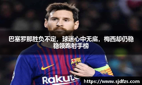 巴塞罗那胜负不定，球迷心中无底，梅西却仍稳稳领跑射手榜