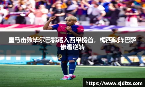 皇马击败毕尔巴鄂踏入西甲榜首，梅西缺阵巴萨惨遭逆转