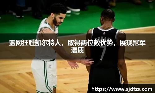 篮网狂胜凯尔特人，取得两位数优势，展现冠军潜质