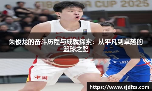 朱俊龙的奋斗历程与成就探索：从平凡到卓越的篮球之路
