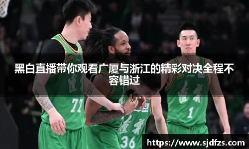 黑白直播带你观看广厦与浙江的精彩对决全程不容错过