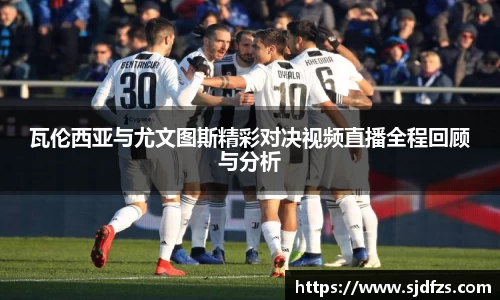瓦伦西亚与尤文图斯精彩对决视频直播全程回顾与分析
