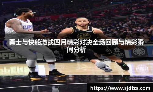 勇士与快船激战四月精彩对决全场回顾与精彩瞬间分析