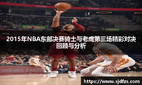 2015年NBA东部决赛骑士与老鹰第三场精彩对决回顾与分析