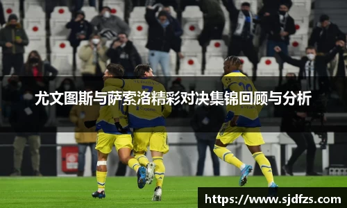 尤文图斯与萨索洛精彩对决集锦回顾与分析