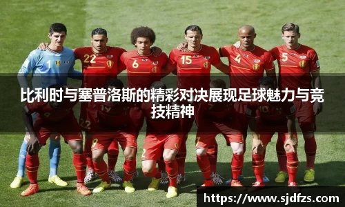 比利时与塞普洛斯的精彩对决展现足球魅力与竞技精神