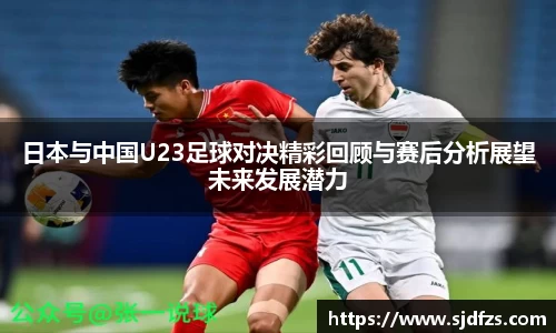 日本与中国U23足球对决精彩回顾与赛后分析展望未来发展潜力
