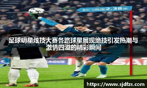 足球明星炫技大赛各路球星展现绝技引发热潮与激情四溢的精彩瞬间