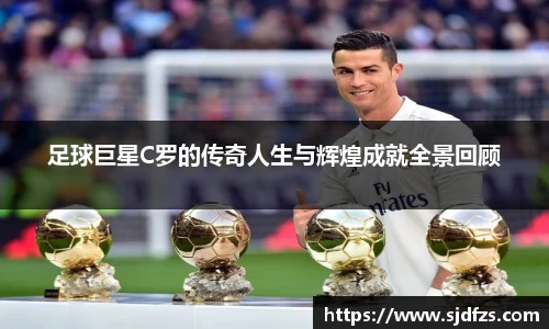 足球巨星C罗的传奇人生与辉煌成就全景回顾