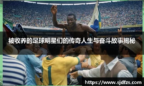 被收养的足球明星们的传奇人生与奋斗故事揭秘