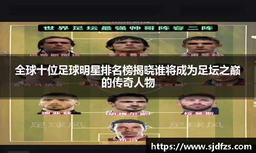 全球十位足球明星排名榜揭晓谁将成为足坛之巅的传奇人物