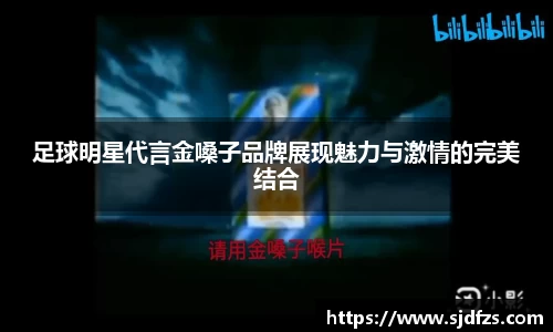 足球明星代言金嗓子品牌展现魅力与激情的完美结合